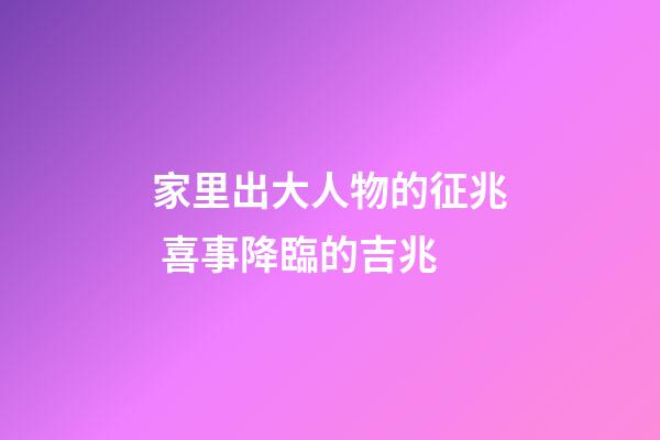 家里出大人物的征兆 喜事降臨的吉兆